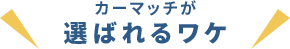 カーマッチが選ばれるワケ 2